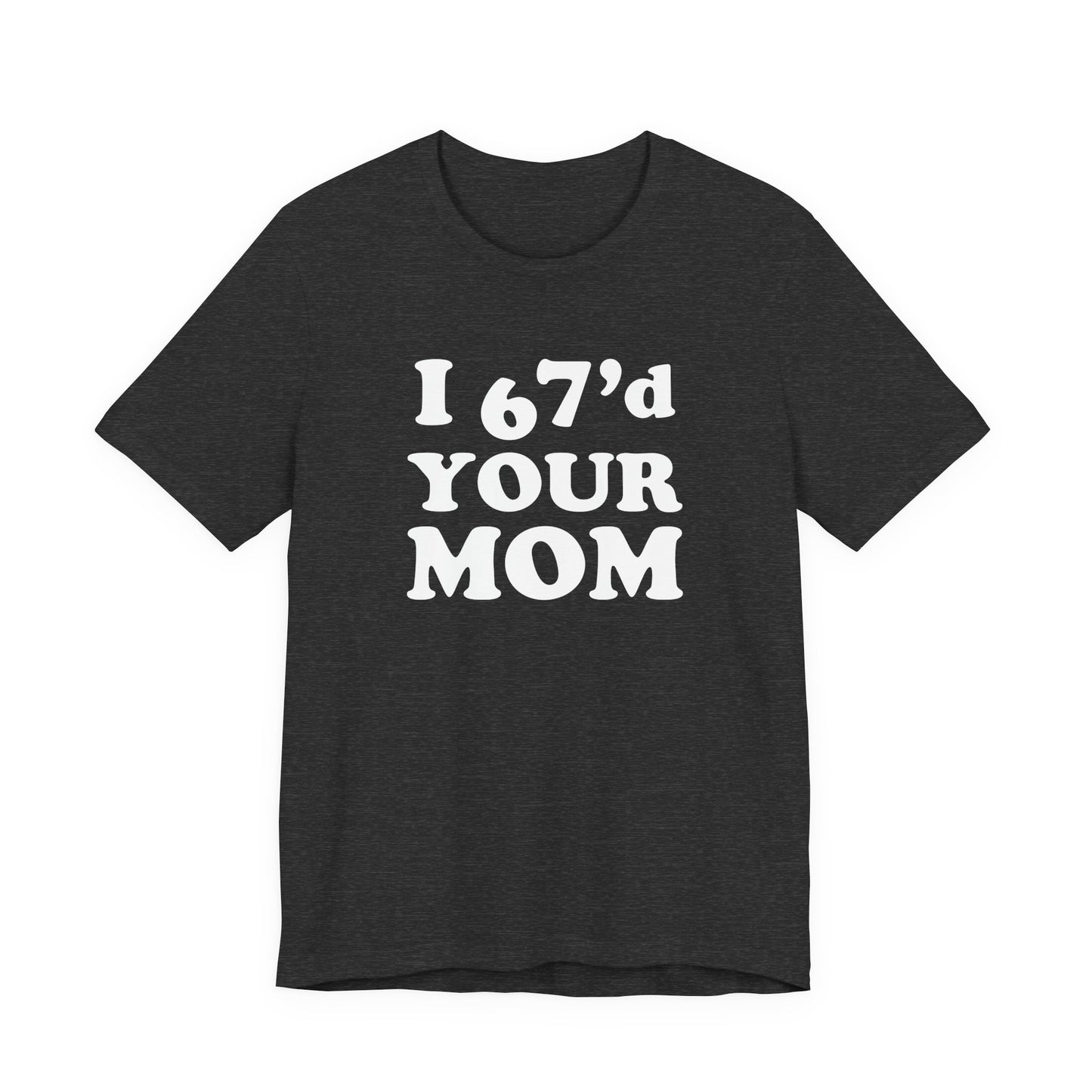 I 67'd Your Mom - Unisex Jersey Short Sleeve Tee