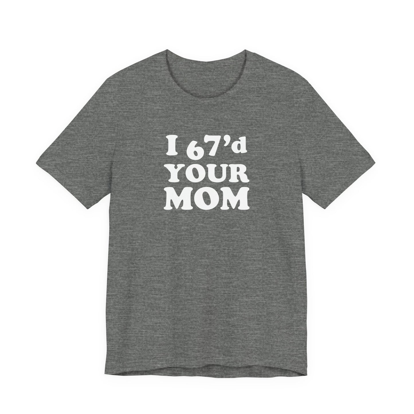 I 67'd Your Mom  - Unisex Jersey Short Sleeve Tee