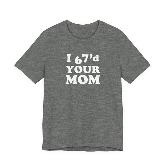I 67'd Your Mom  - Unisex Jersey Short Sleeve Tee