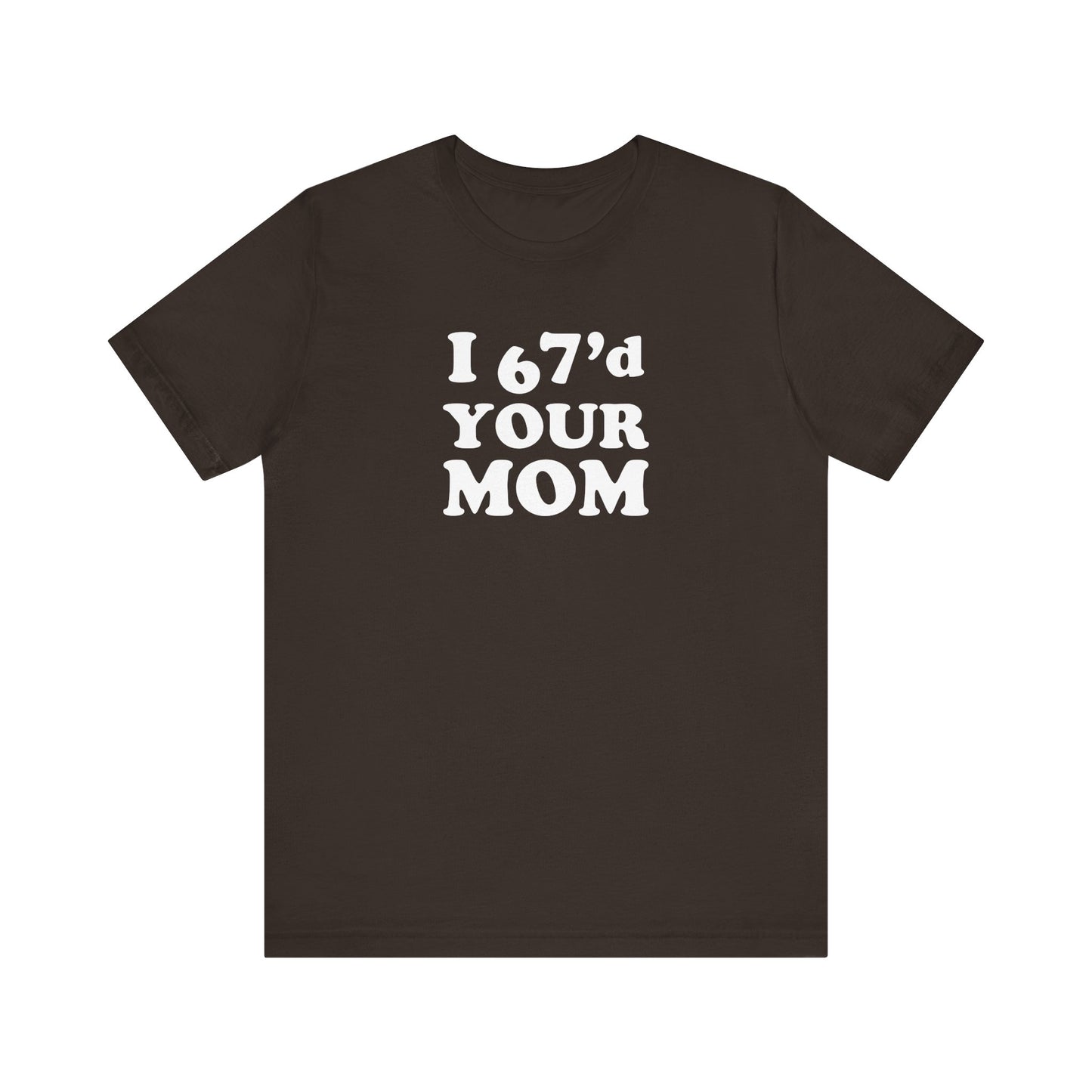 I 67'd Your Mom  - Unisex Jersey Short Sleeve Tee