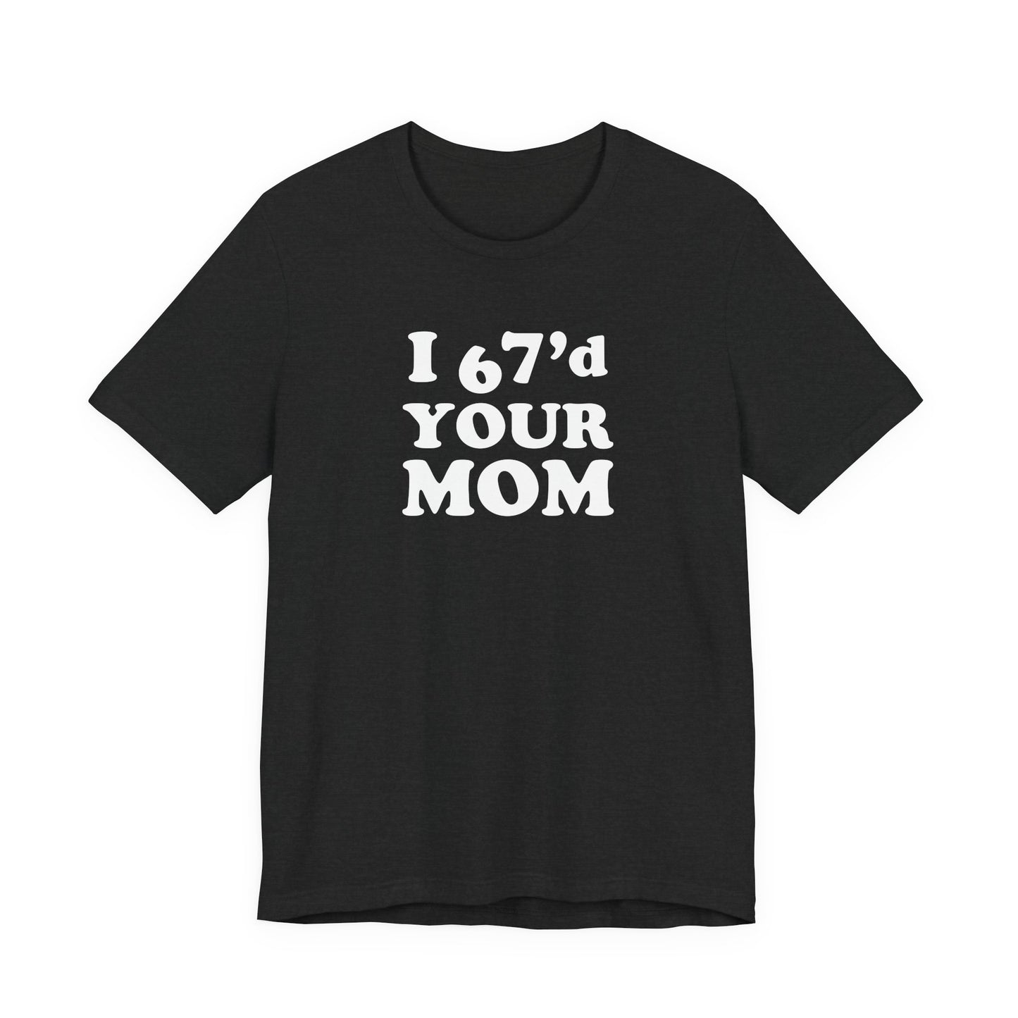 I 67'd Your Mom  - Unisex Jersey Short Sleeve Tee
