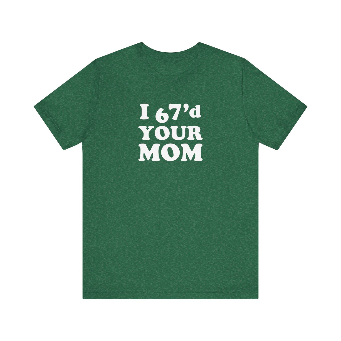 I 67'd Your Mom  - Unisex Jersey Short Sleeve Tee