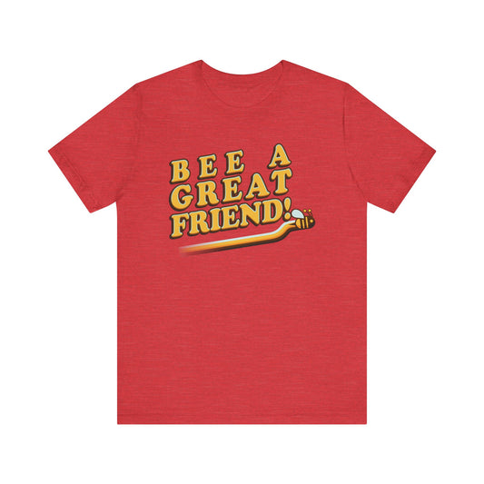 Bee A Great Friend! - Unisex Jersey Short Sleeve Tee
