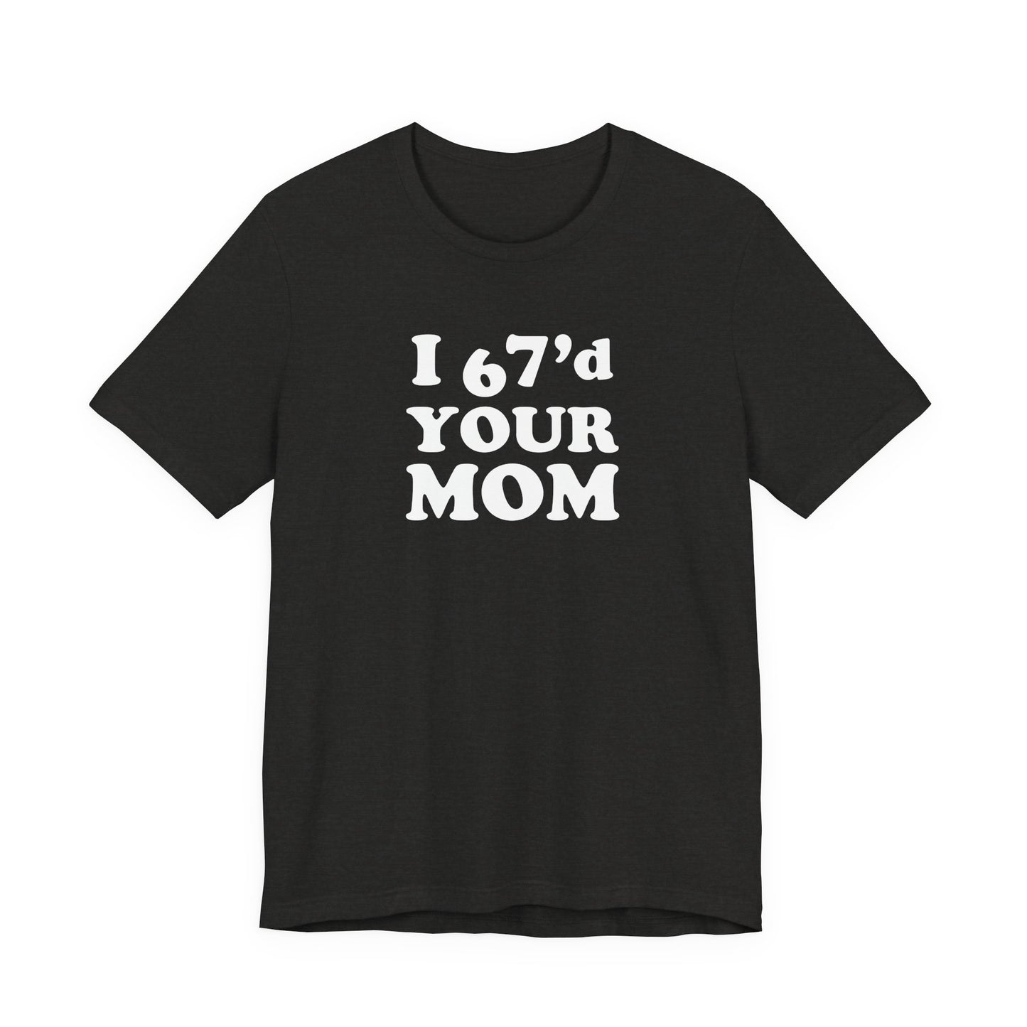 I 67'd Your Mom  - Unisex Jersey Short Sleeve Tee