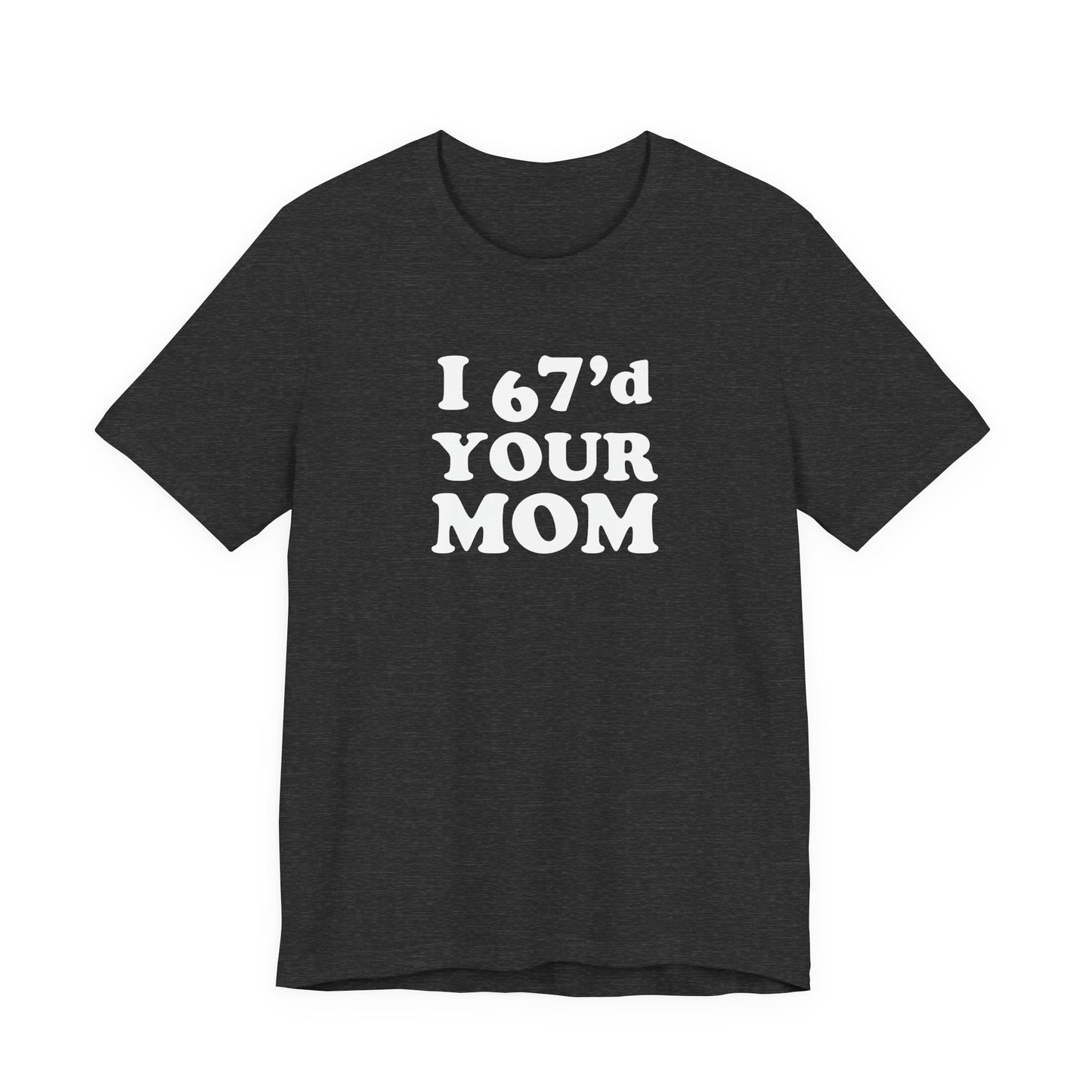 I 67'd Your Mom  - Unisex Jersey Short Sleeve Tee