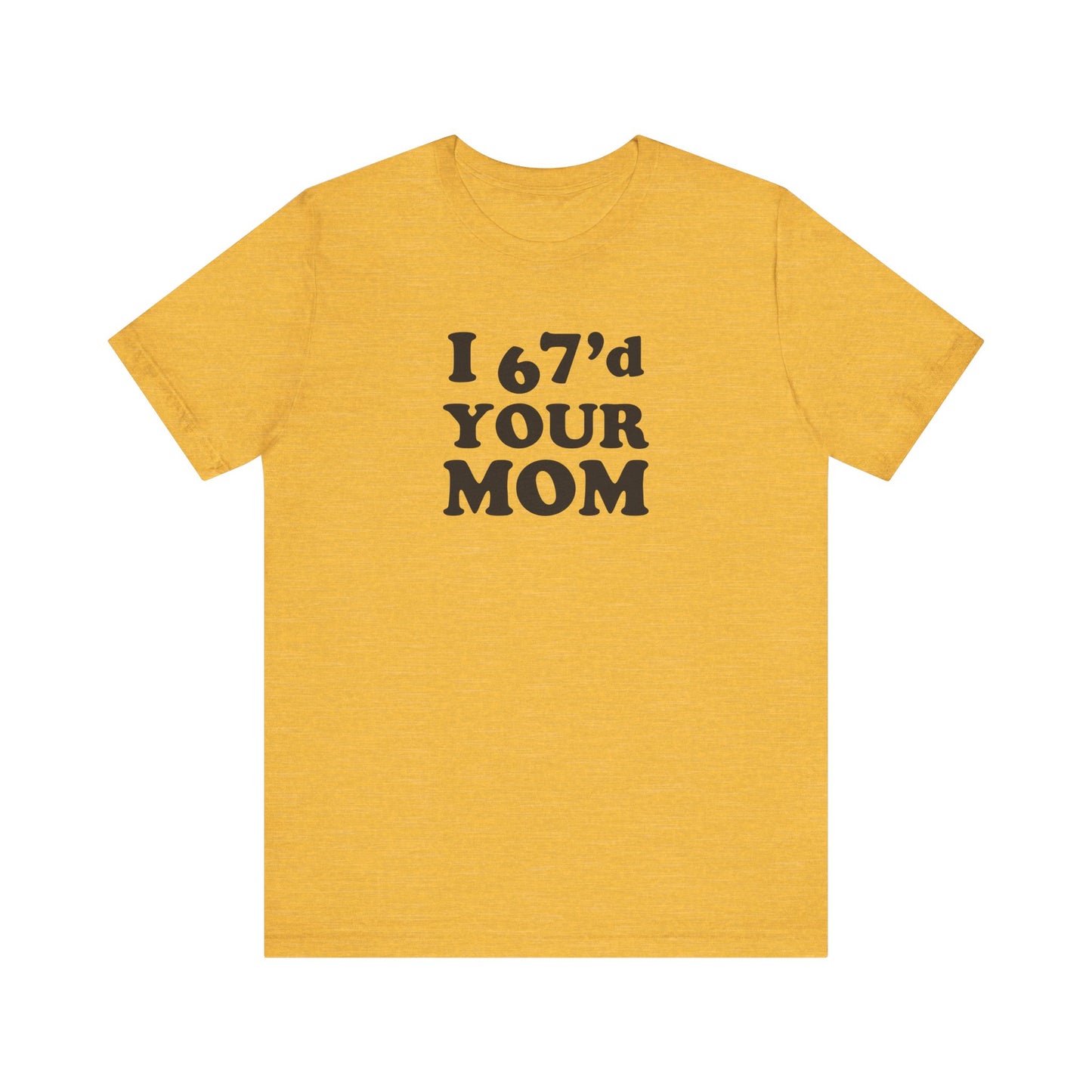 I 67'd Your Mom  - Unisex Jersey Short Sleeve Tee