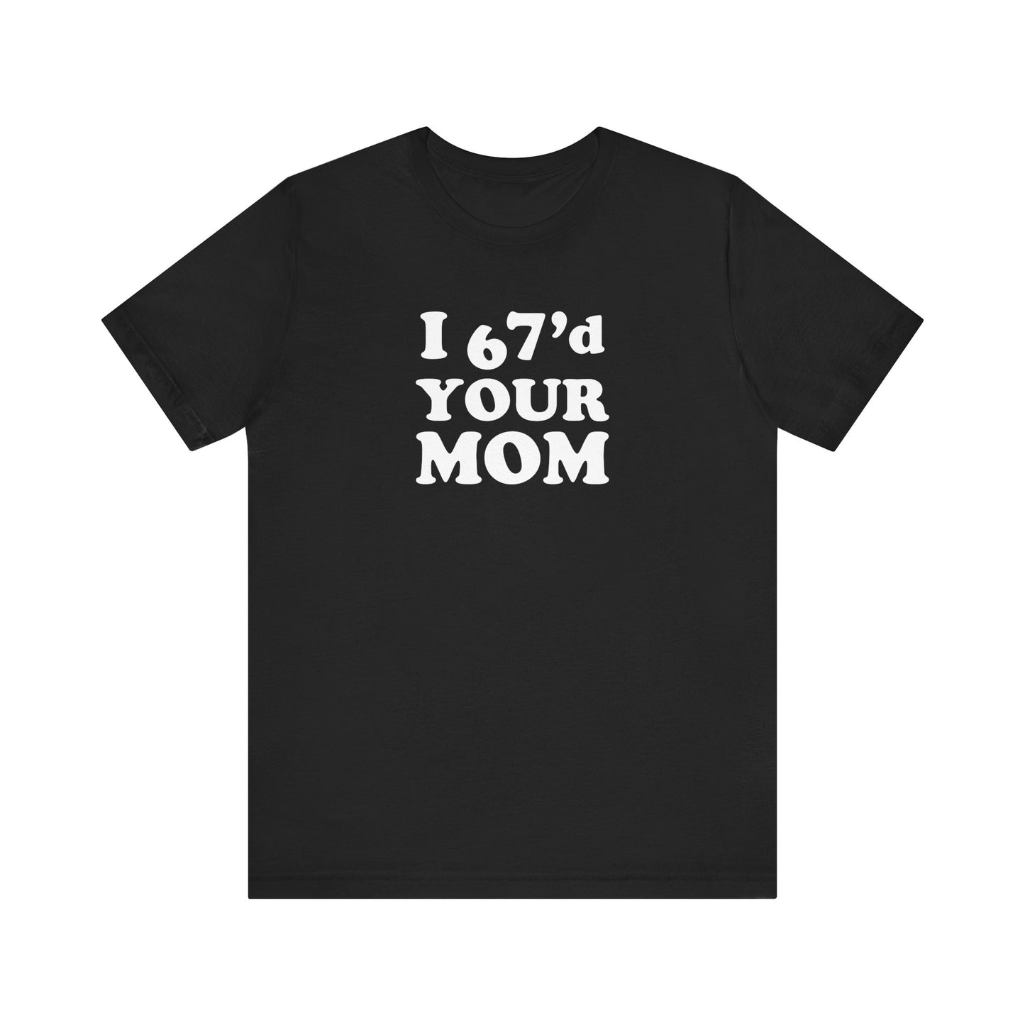 I 67'd Your Mom  - Unisex Jersey Short Sleeve Tee