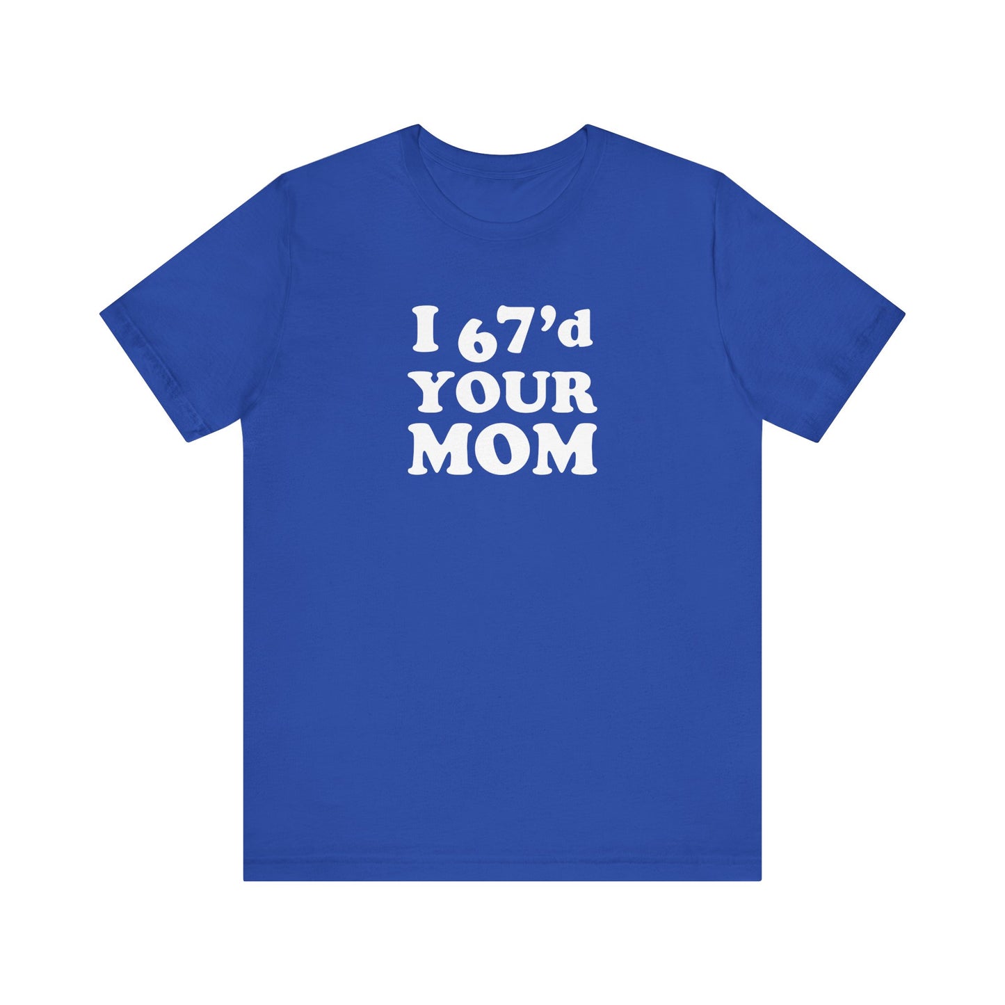 I 67'd Your Mom  - Unisex Jersey Short Sleeve Tee