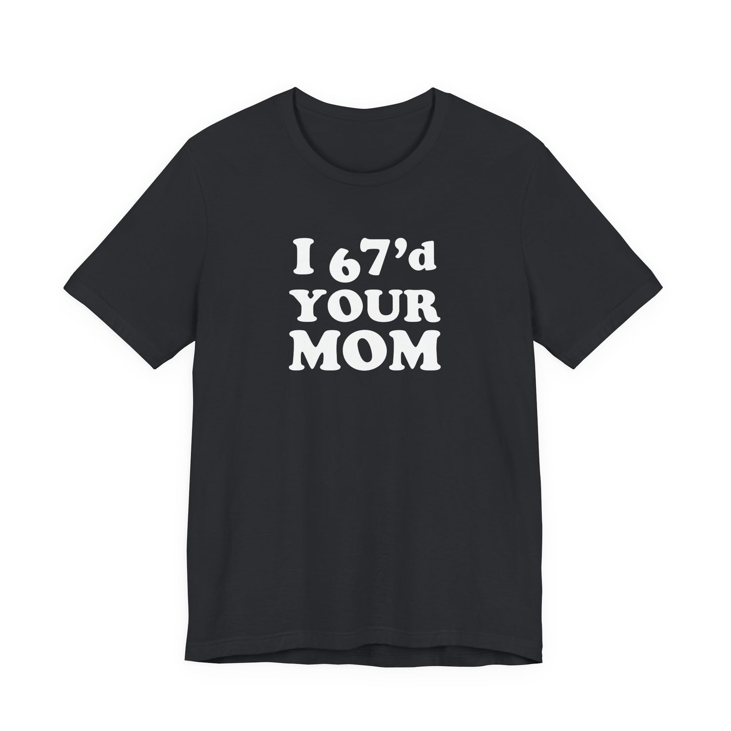 I 67'd Your Mom  - Unisex Jersey Short Sleeve Tee