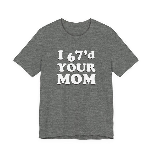 I 67'd Your Mom  - Unisex Jersey Short Sleeve Tee
